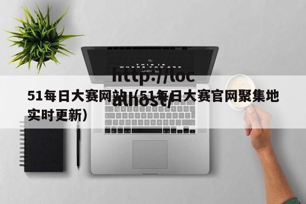 51每日大赛网站（51每日大赛官网聚集地实时更新）